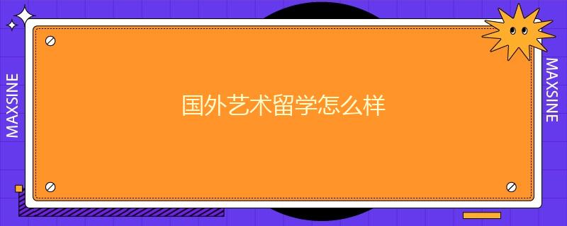 國外藝術留學怎么樣
