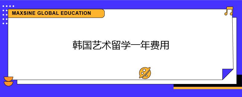 韓國藝術(shù)留學(xué)一年費(fèi)用