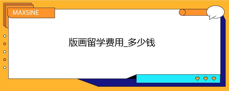 版畫留學(xué)費(fèi)用_多少錢