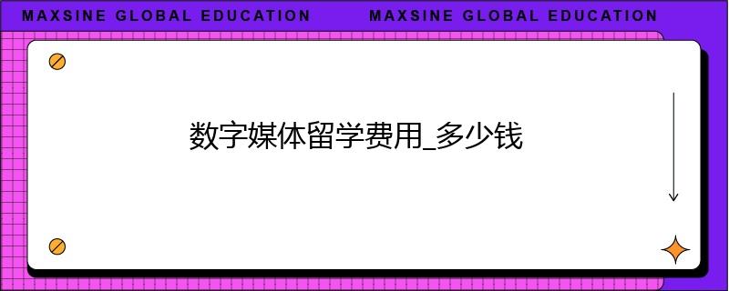 數字媒體留學費用_多少錢