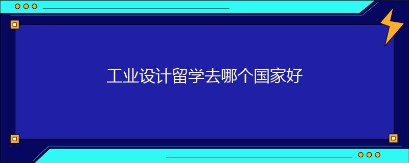 工業設計留學去哪個國家好