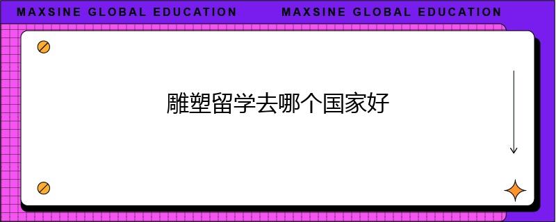 雕塑留學(xué)去哪個(gè)國(guó)家好