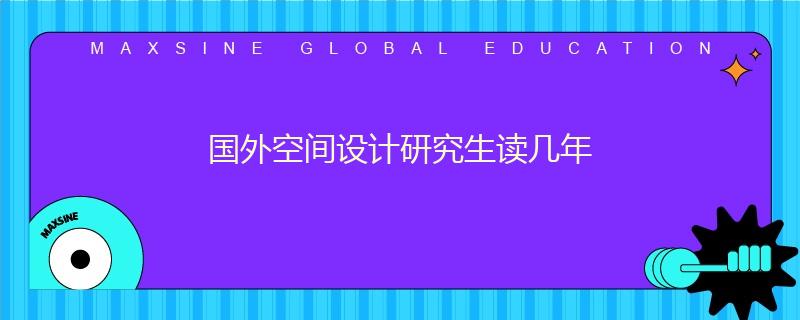 國外空間設計研究生讀幾年