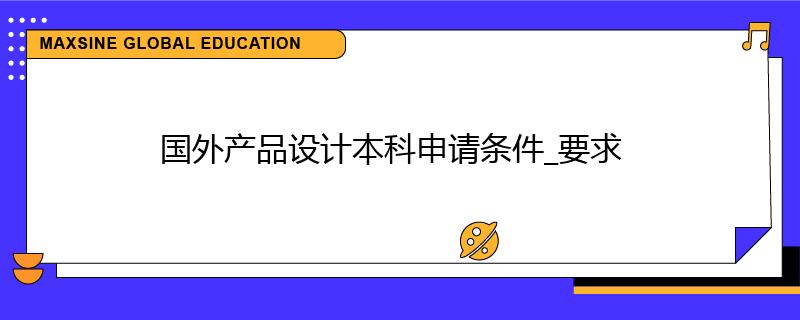 國外產品設計本科申請條件_要求