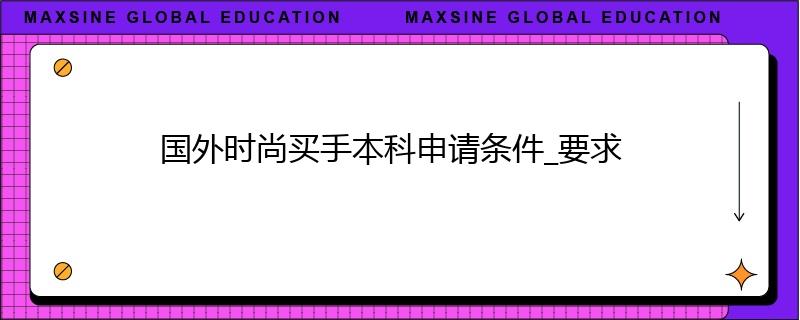 國外時尚買手本科申請條件_要求