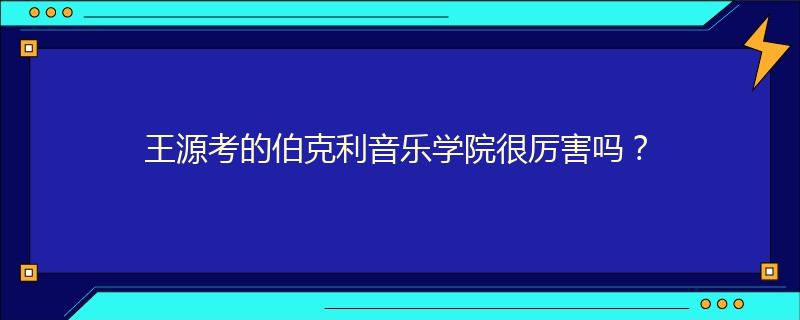 王源考的伯克利音樂學(xué)院很厲害嗎？