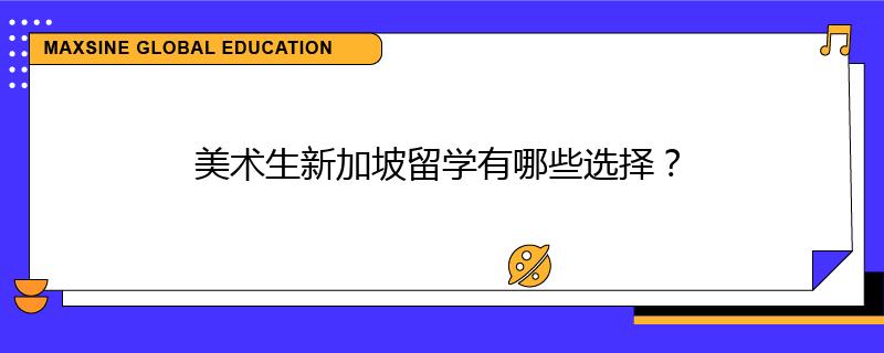 美術(shù)生新加坡留學(xué)有哪些選擇？