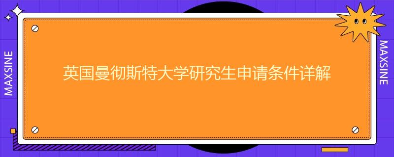 英國曼徹斯特大學研究生申請條件詳解