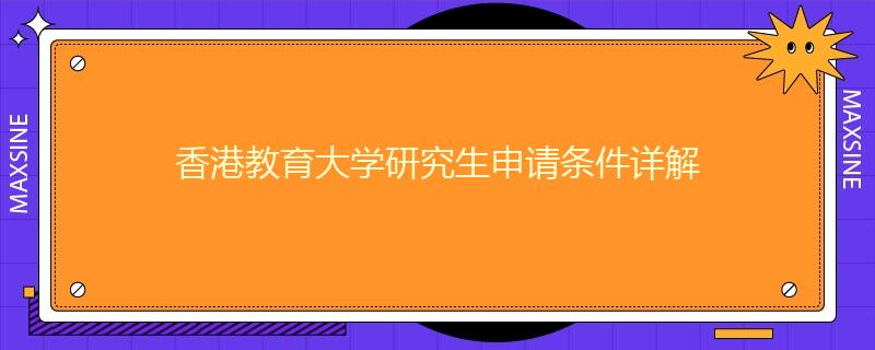 香港教育大學(xué)研究生申請(qǐng)條件詳解