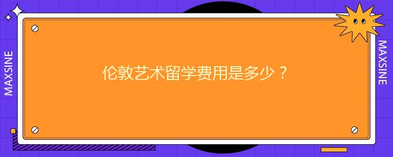 倫敦藝術(shù)留學(xué)費用是多少？
