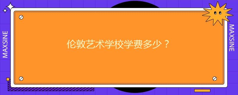 倫敦藝術(shù)學(xué)校學(xué)費(fèi)多少？