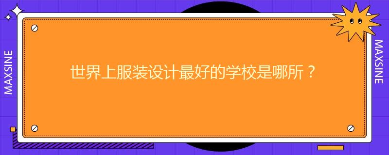 世界上服裝設(shè)計最好的學(xué)校是哪所？